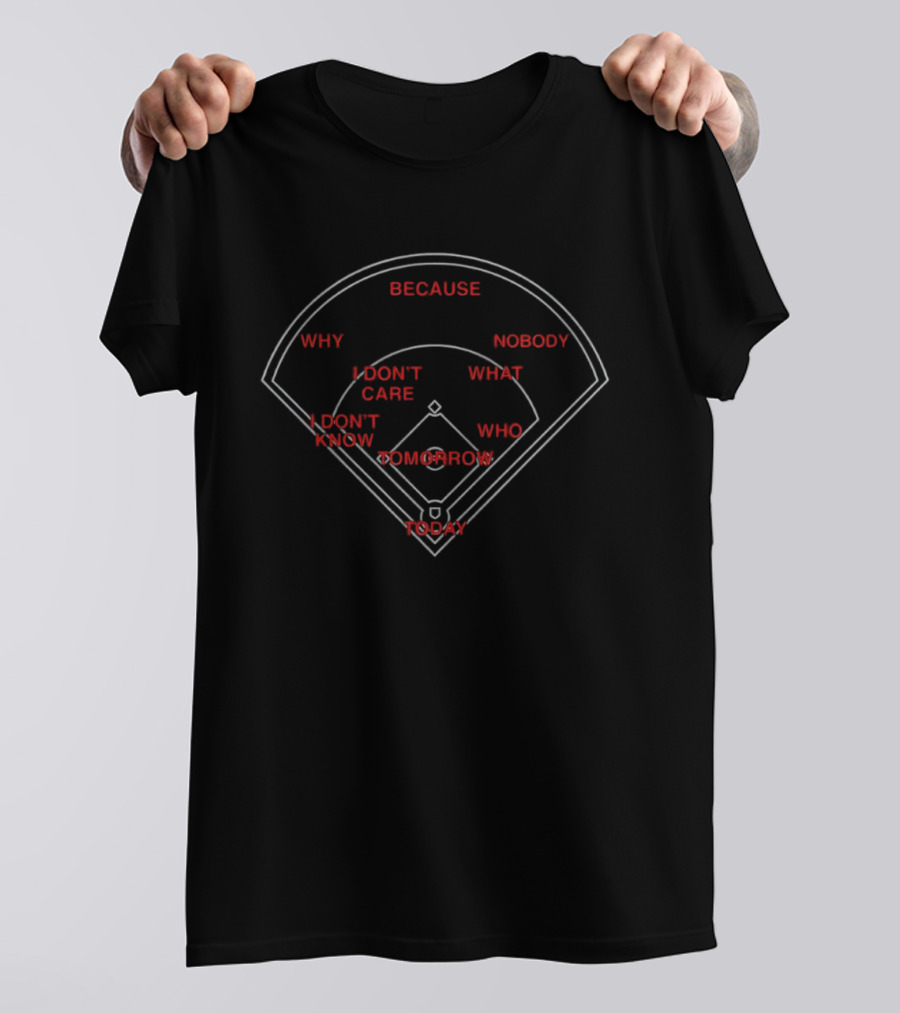 Because Why I Don't Care I Don't Know Tomorrow Today Nobody What Who Baseball Field T-Shirt