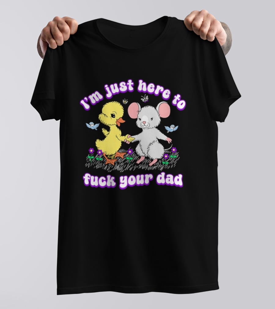 I'm Just Here To Duck Mouse Fuck Your Dad T-Shirt