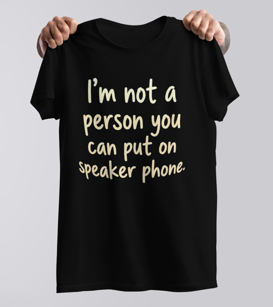 I’m Not A Person You Can Put On Speaker Phone T-Shirt