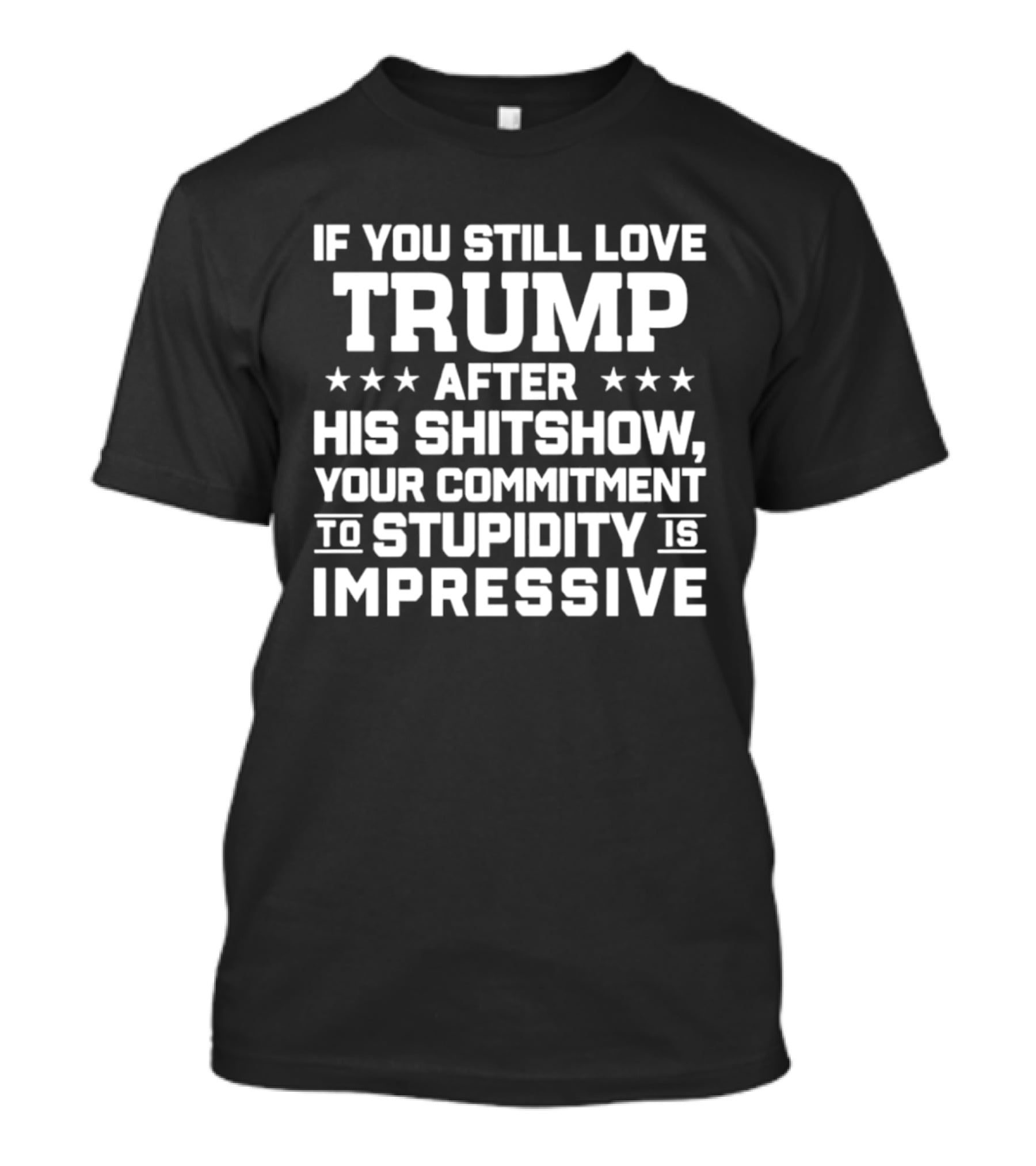 If You Still Love Trump After His Shitshow Your Commitment To Stupidity Is Impressive T-Shirt