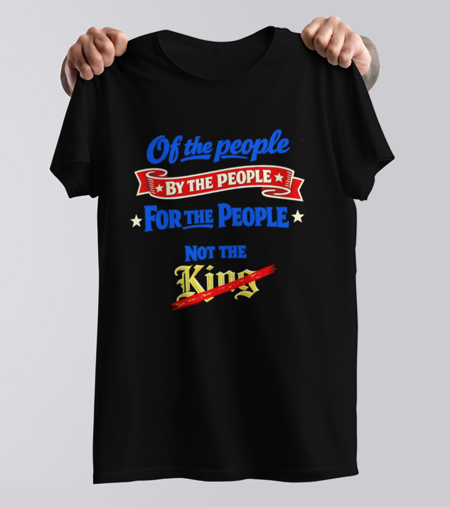 Of The People By The People For The People Not The King T-Shirt