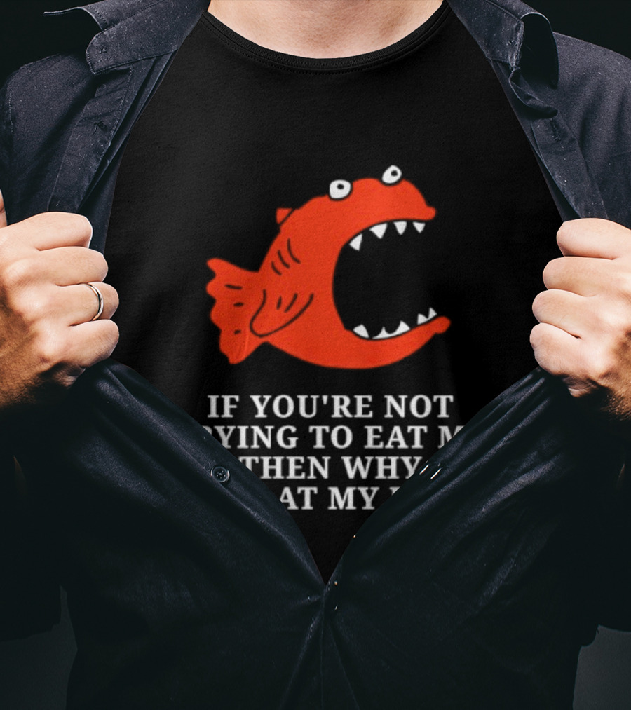 Piranha If You're Not Trying To Eat My Ass Then Why Are You At My Job T-Shirt