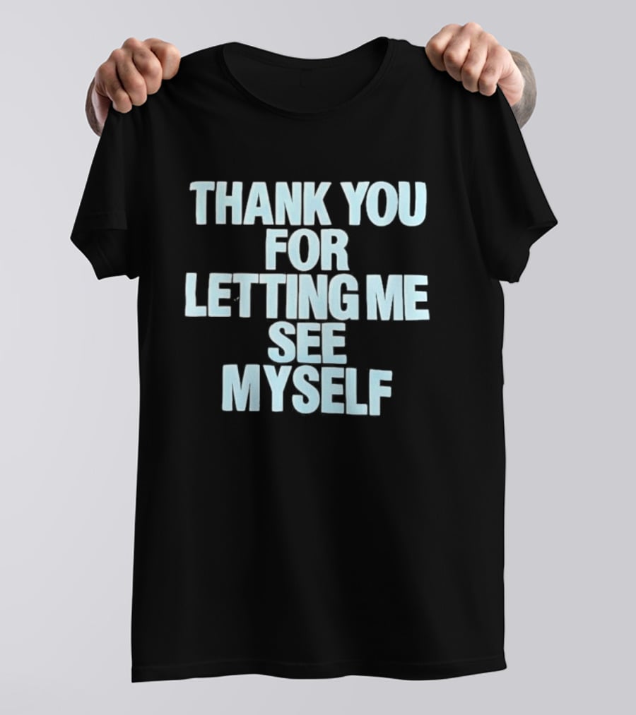 Thank You For Letting Me See Myself T-Shirt