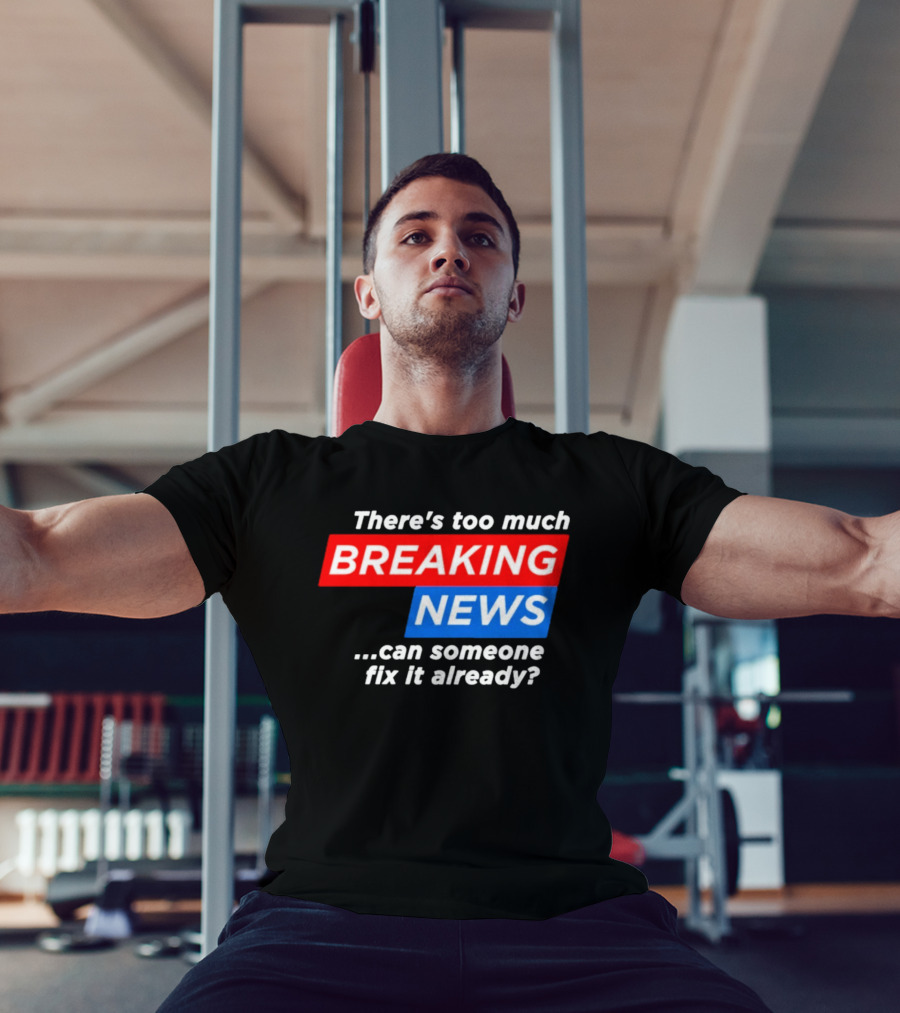 There's Too Much Breaking News Can Someone Fix It Already T-Shirt