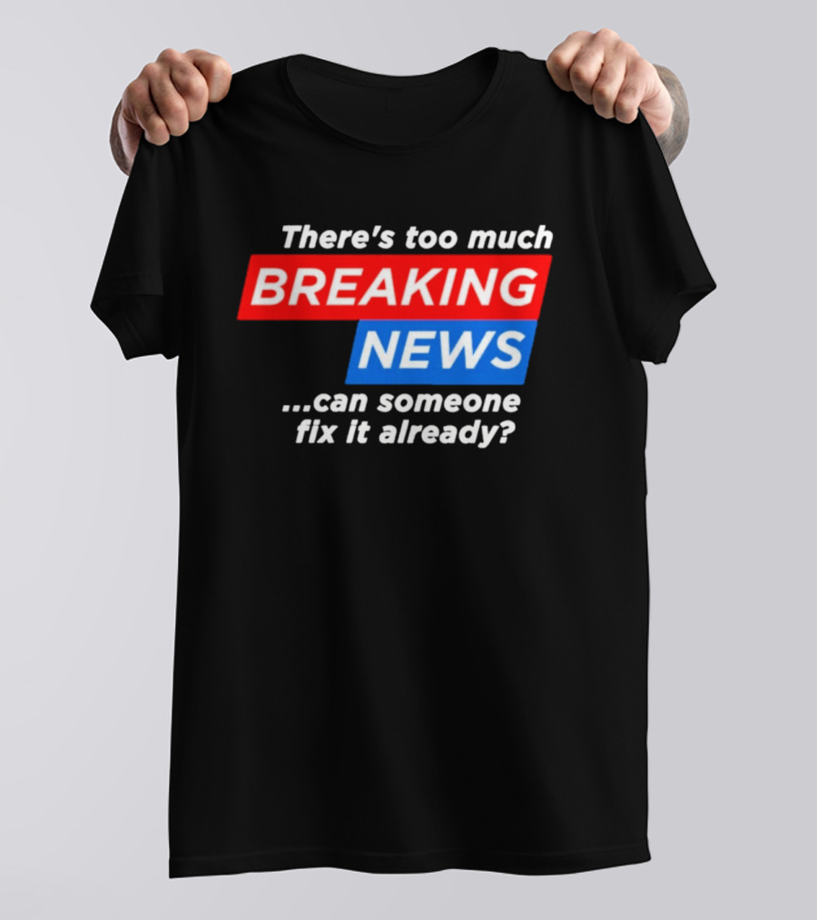 There's Too Much Breaking News Can Someone Fix It Already T-Shirt