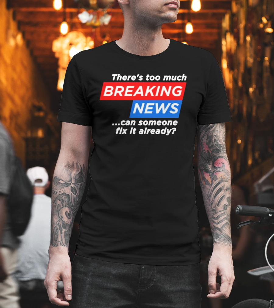 There's Too Much Breaking News Can Someone Fix It Already T-Shirt