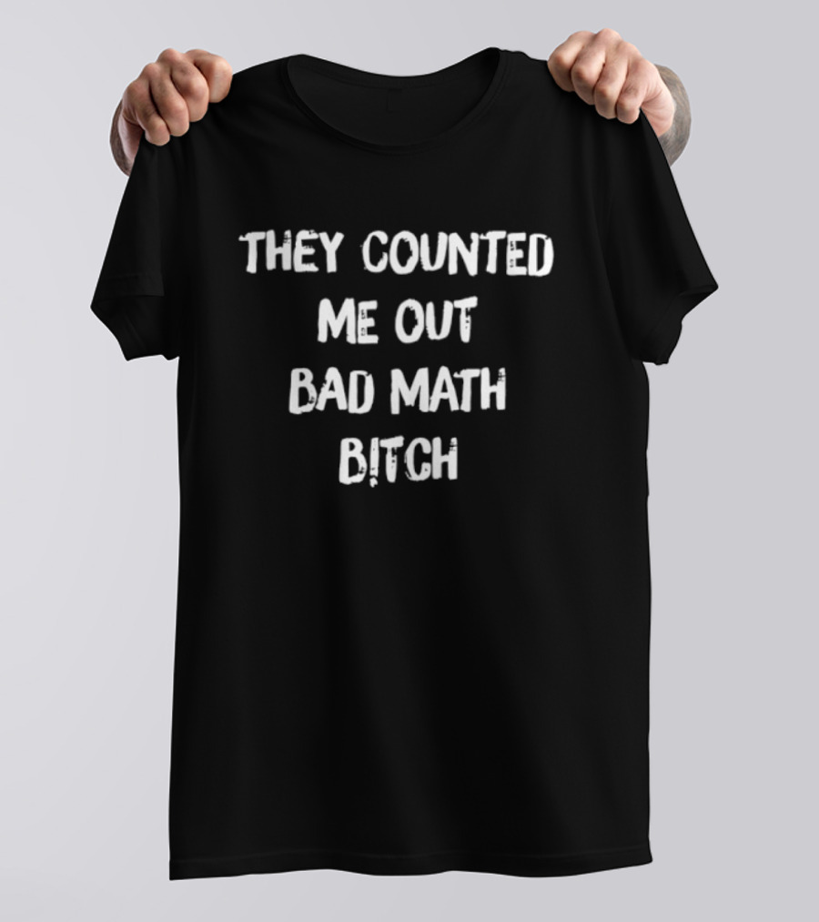 They Counted Me Out Bad Math Bitch T-Shirt