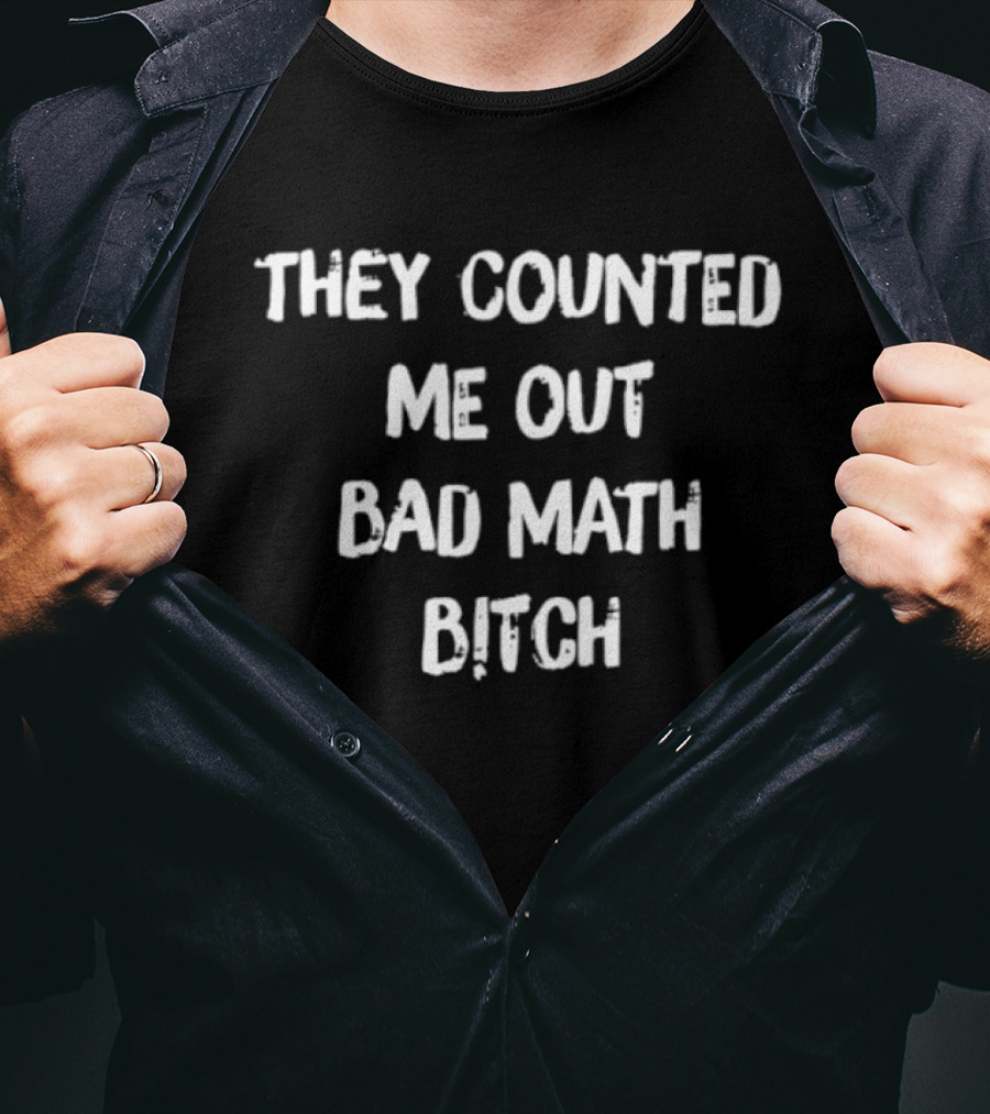 They Counted Me Out Bad Math Bitch T-Shirt