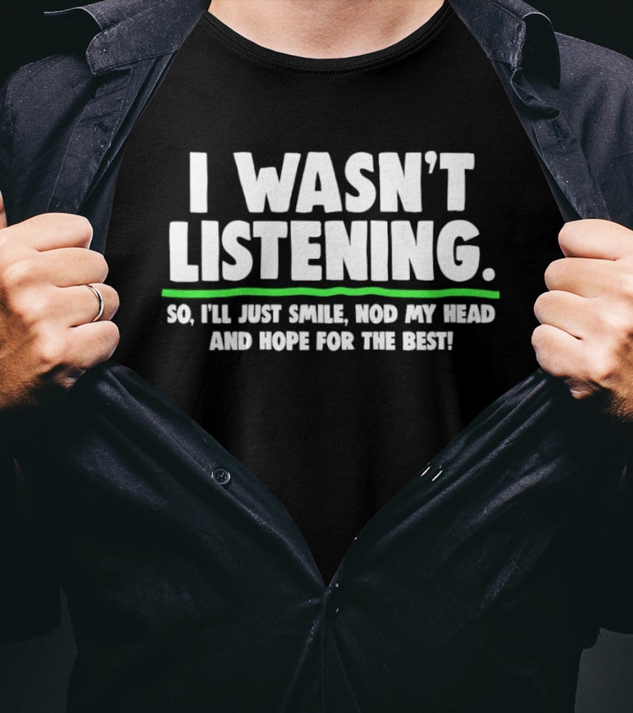 I Wasn't Listening So I'll Just Smile Nod My Head And Hope For The Best T-Shirt