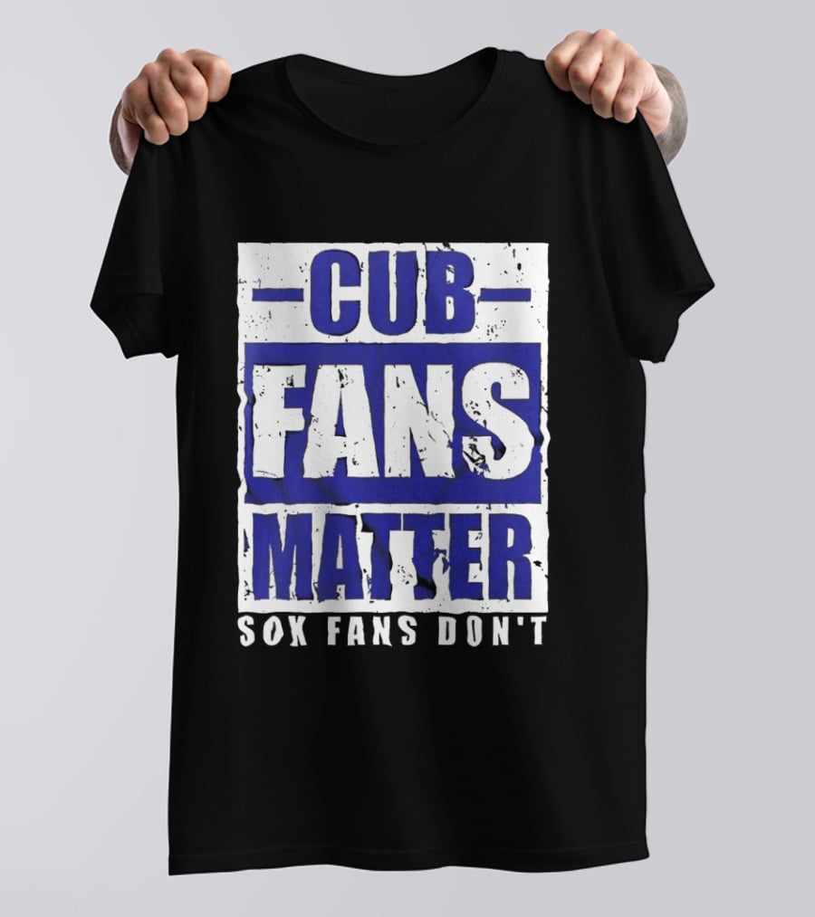 Cubs Fans Matter Sox Fans Don't MLB Baseball Rivalry T-Shirt