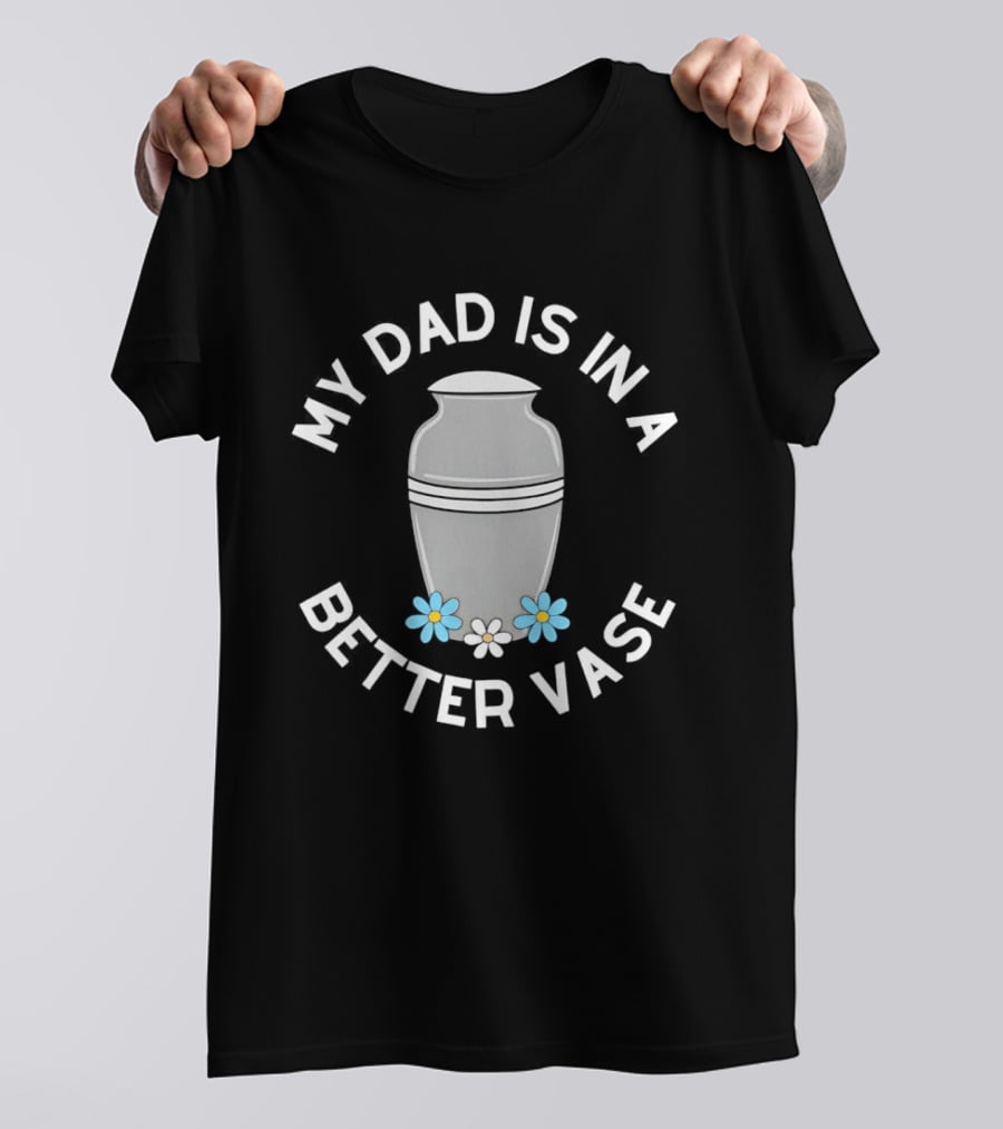 Father Urn Cremation Death Ashes Loved One Parent My Dad Is In A Better Vase T-Shirt