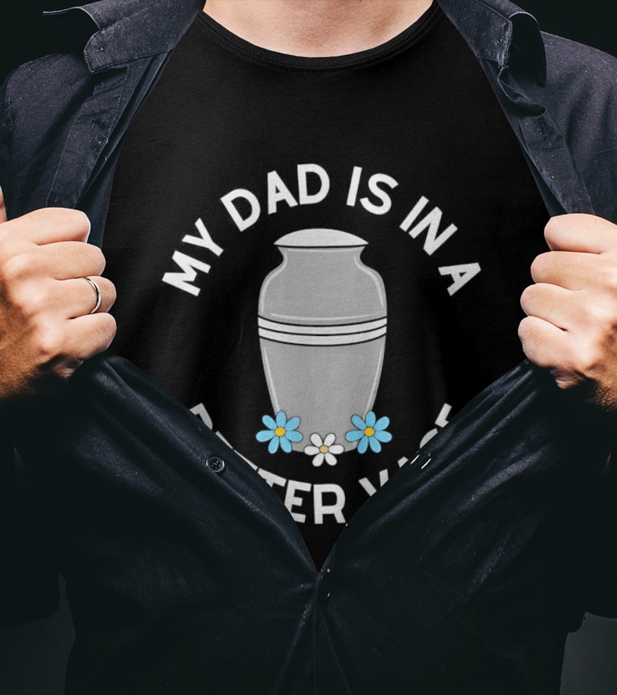Father Urn Cremation Death Ashes Loved One Parent My Dad Is In A Better Vase T-Shirt