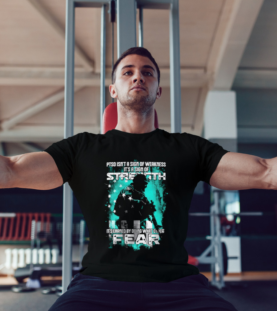 PTSD Isn't A Sign Of Weakness It's A Sign Of Strength Earned By Doing What Others Fear T-Shirt