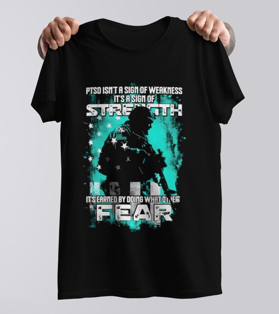 PTSD Isn't A Sign Of Weakness It's A Sign Of Strength Earned By Doing What Others Fear T-Shirt