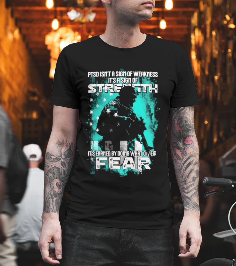 PTSD Isn't A Sign Of Weakness It's A Sign Of Strength Earned By Doing What Others Fear T-Shirt