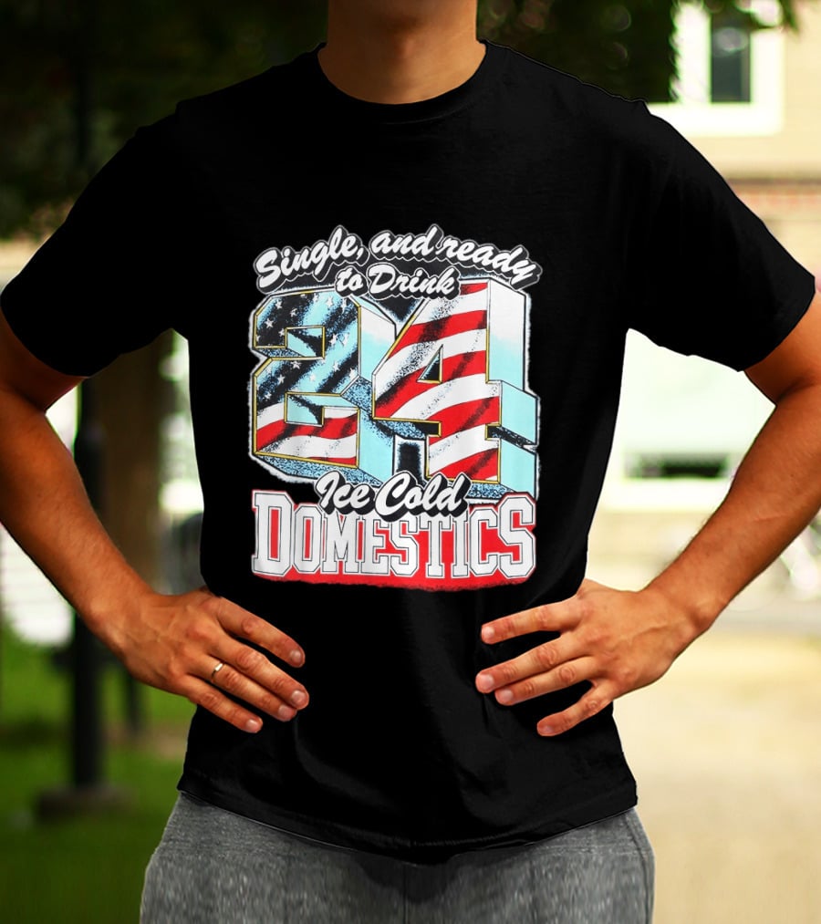 Single And Ready To Drink 24 Ice Cold Domestics USA T-Shirt