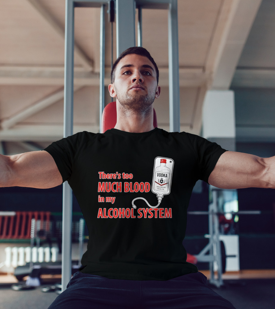 There's Too Much Blood In My Alcohol System Vodka T-Shirt