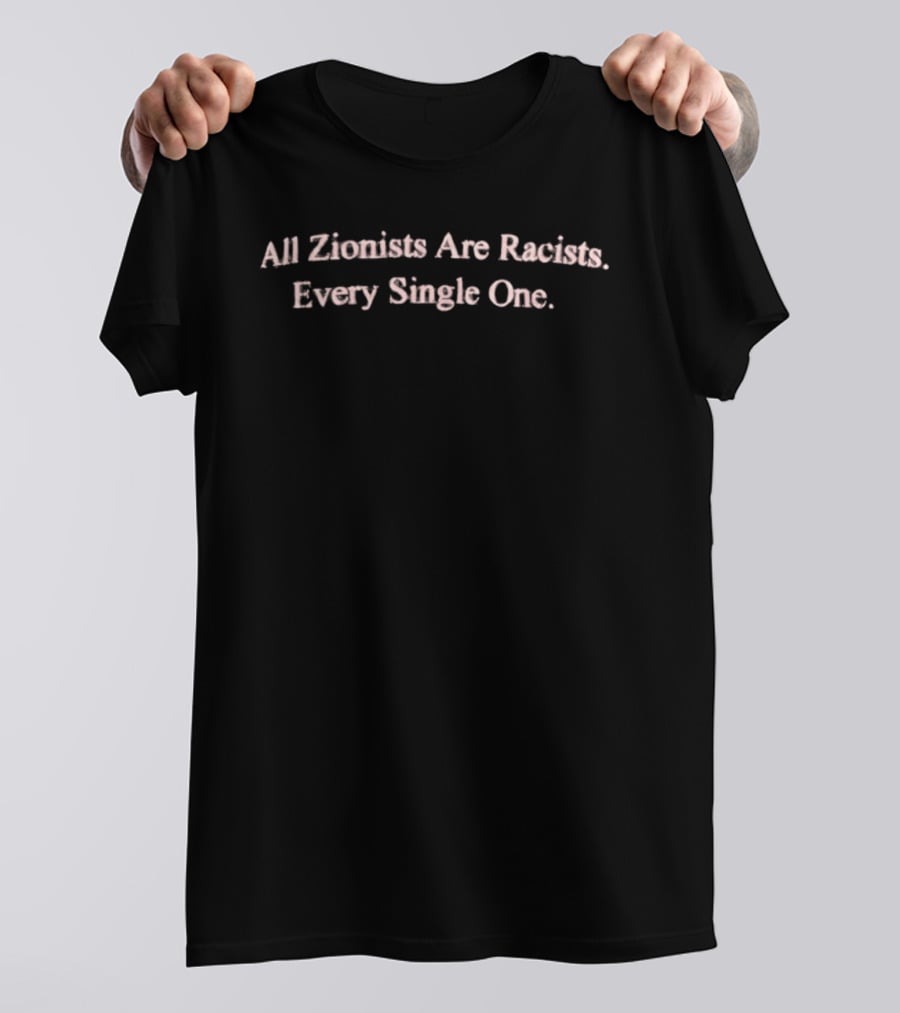 All Zionists Are Racists Every Single One T-Shirt