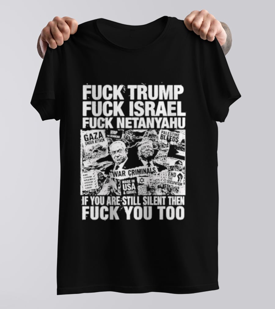 Fuck Trump Fuck Israel Fuck Netanyahu If You Are Still Silent T-Shirt