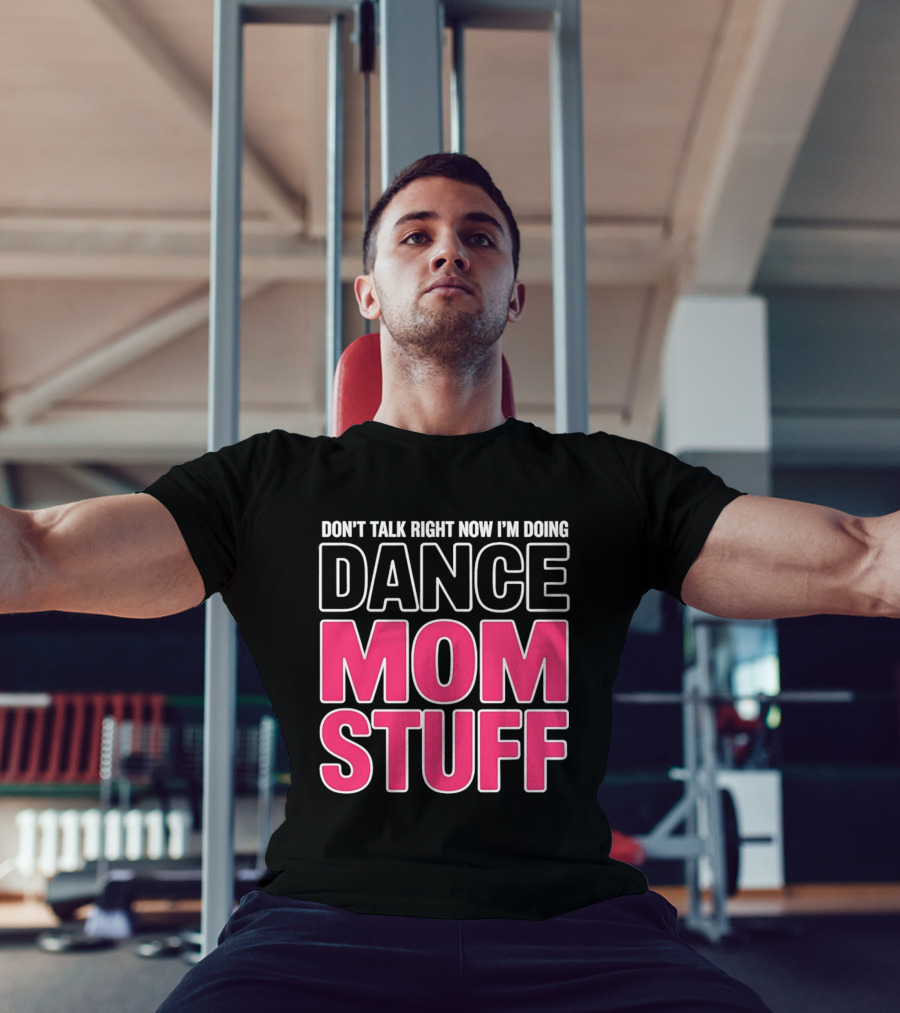 Don't Talk Right Now I'm Doing Dance Mom Stuff Proud Stage Parent T-Shirt