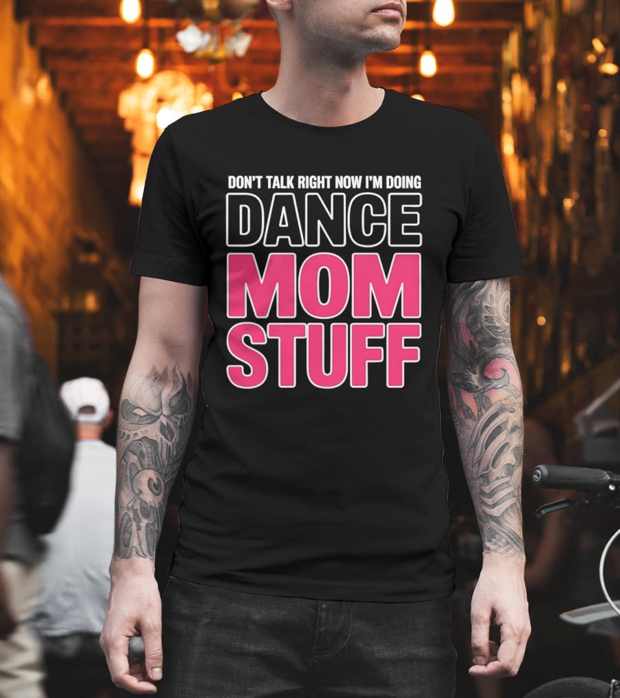 Don't Talk Right Now I'm Doing Dance Mom Stuff Proud Stage Parent T-Shirt
