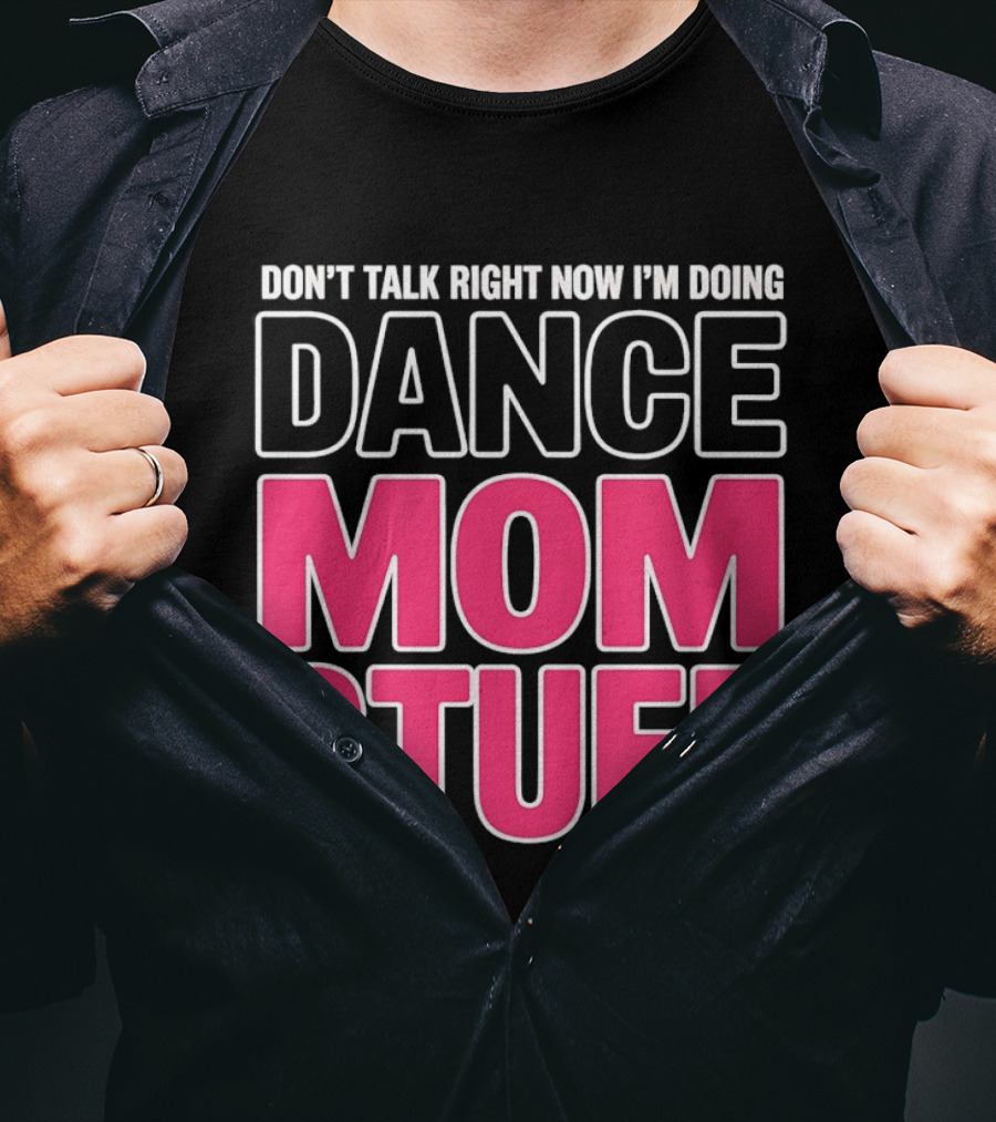 Don't Talk Right Now I'm Doing Dance Mom Stuff Proud Stage Parent T-Shirt