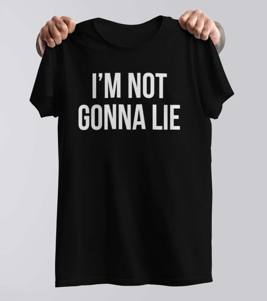 I'm Not Gonna Lie T-Shirt