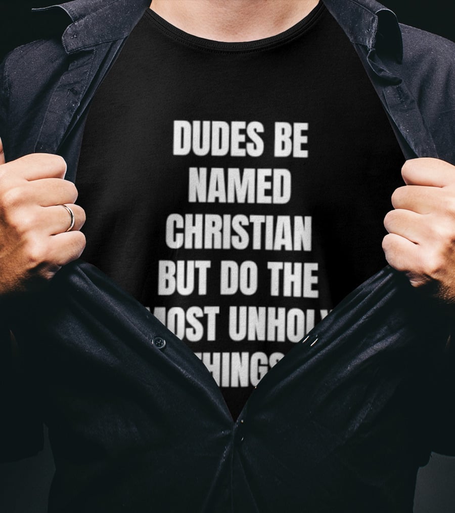 Dudes Be Named Christian But Do The Most Unholy Things T-Shirt