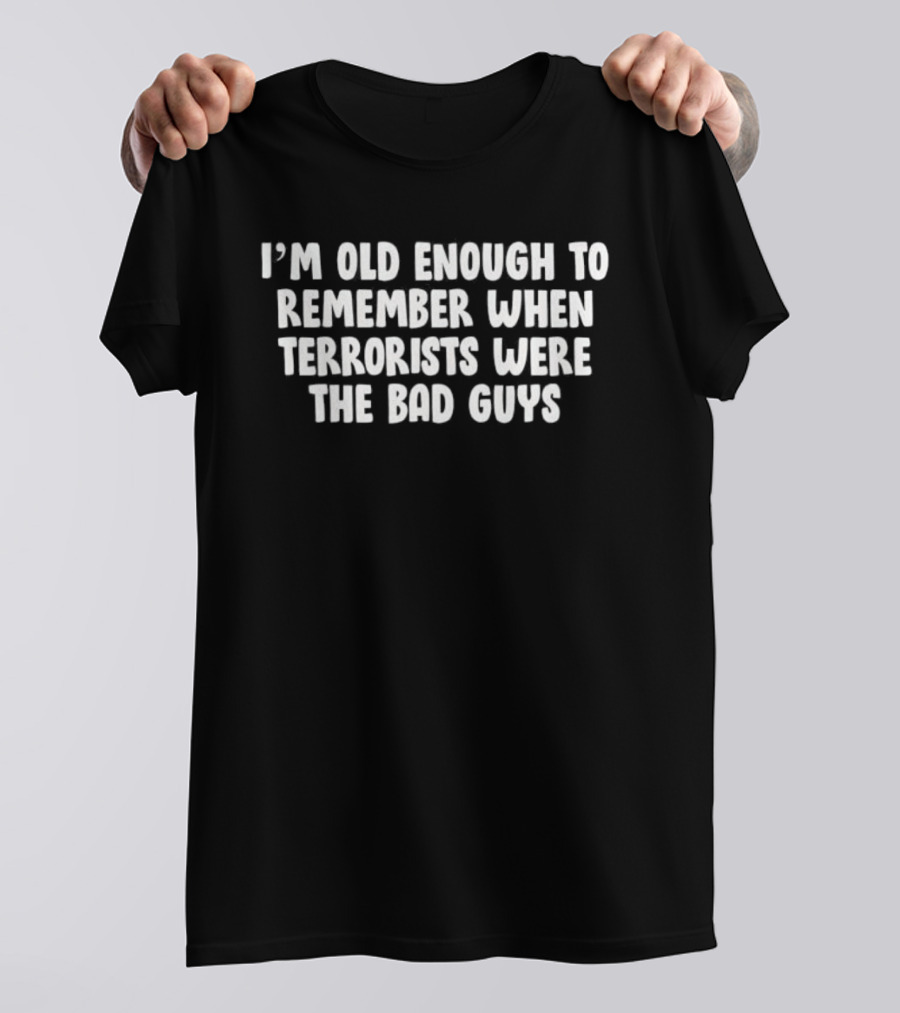 I'm Old Enough To Remember When Terrorists Were The Bad Guys T-Shirt