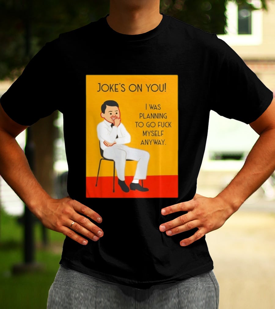 Joke's On You I Was Planning To Go Fuck Myself Anyway T-Shirt