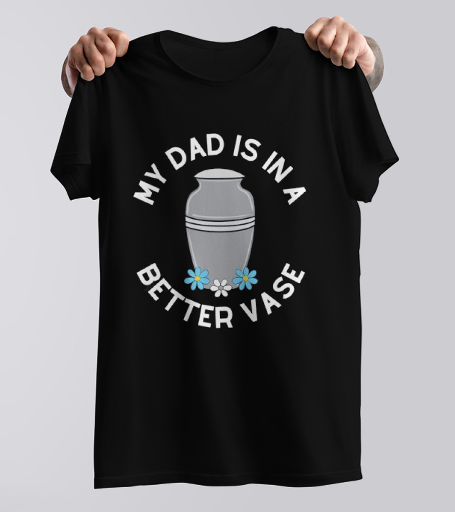 My Dad Is In A Better Vase Urn With Flowers T-Shirt