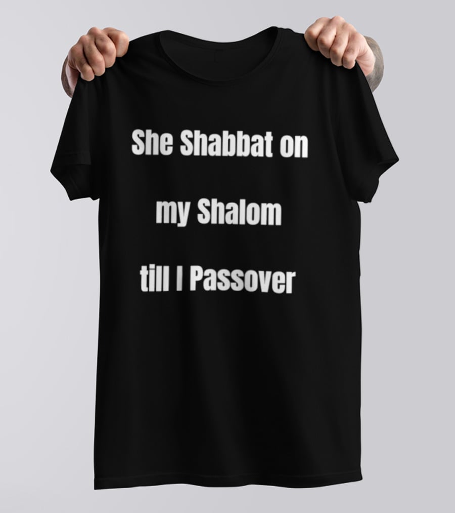 She Shabbat On My Shalom Till I Passover T-Shirt
