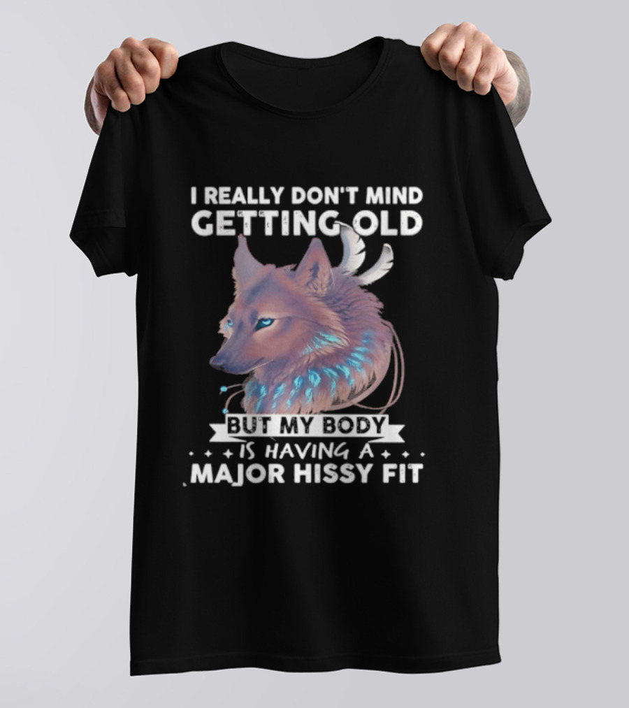 I Really Don't Mind Getting Old But My Body Is Having A Major Hissy Fit Wolf T-Shirt