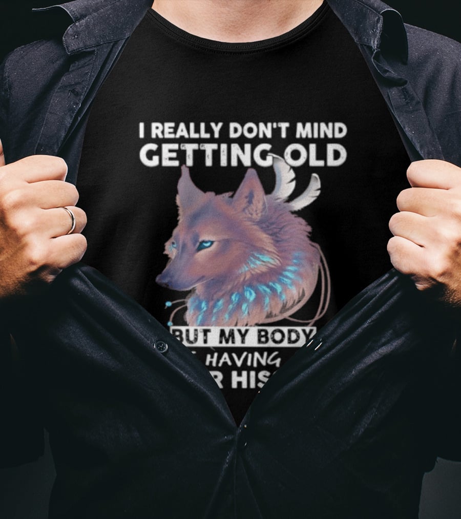 I Really Don't Mind Getting Old But My Body Is Having A Major Hissy Fit Wolf T-Shirt