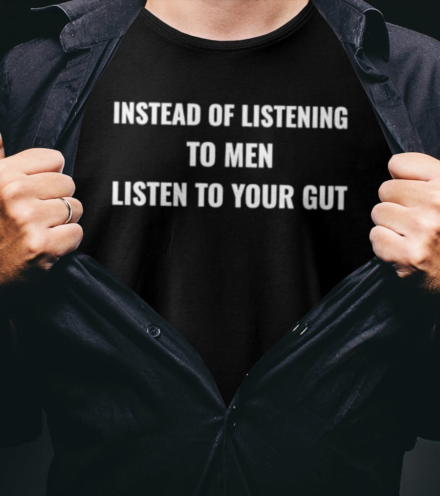 Instead Of Listening To Men Listen To Your Gut Empowering T-Shirt