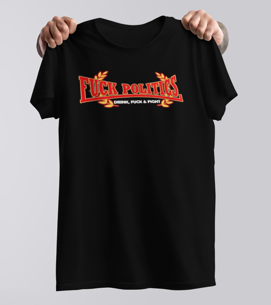 F<strong>* Politics Drink F</strong>* And Fight T-Shirt