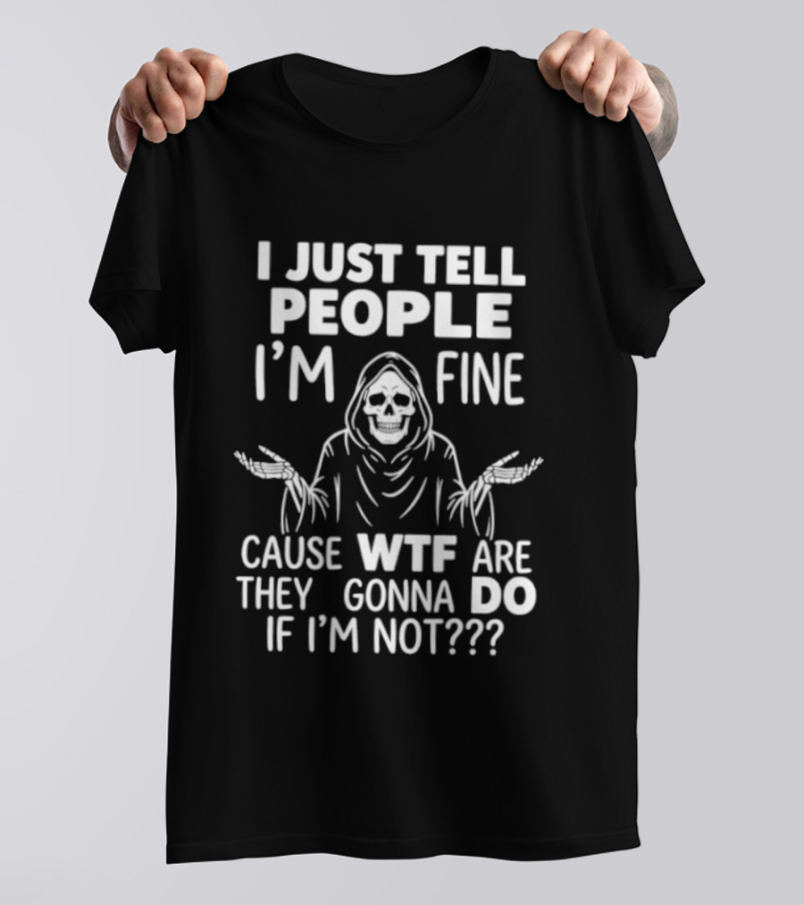Reaper Humor I Just Tell People I'm Fine Cause WTF Are They Gonna Do If I'm Not T-Shirt
