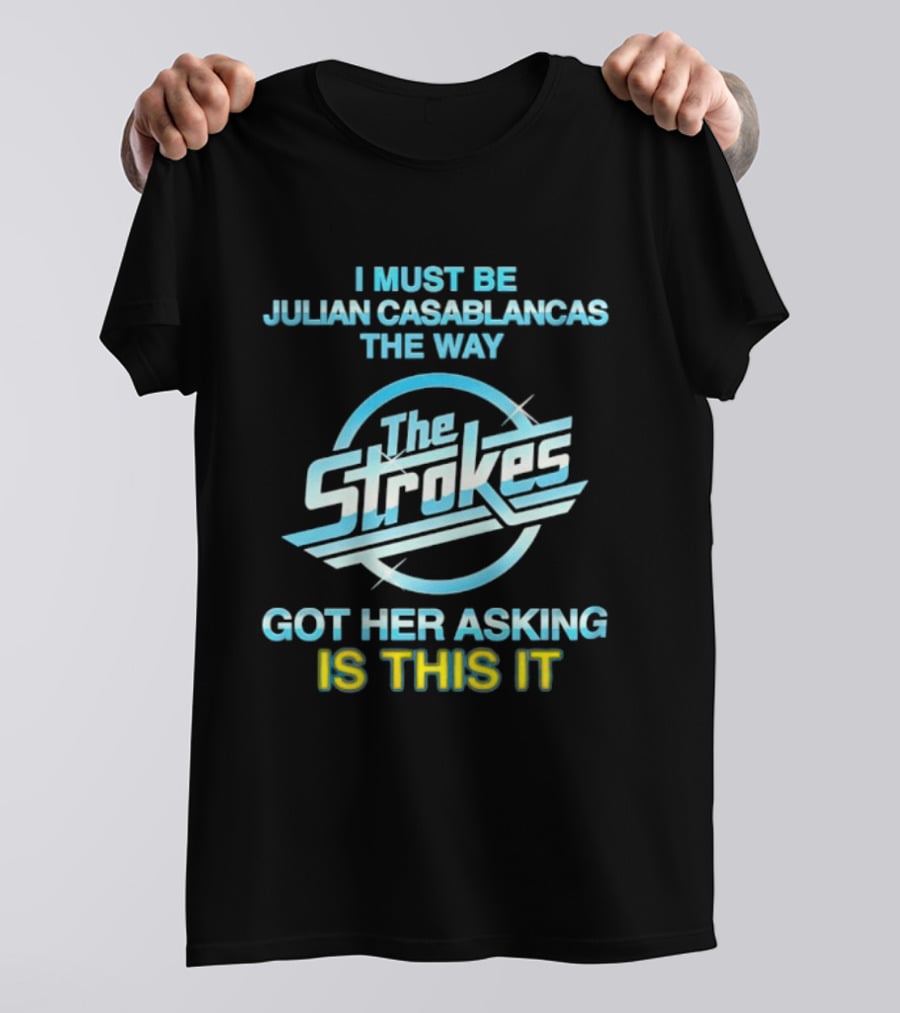 I Must Be Julian Casablancas The Way Got Her Asking Is This It The Strokes T-Shirt