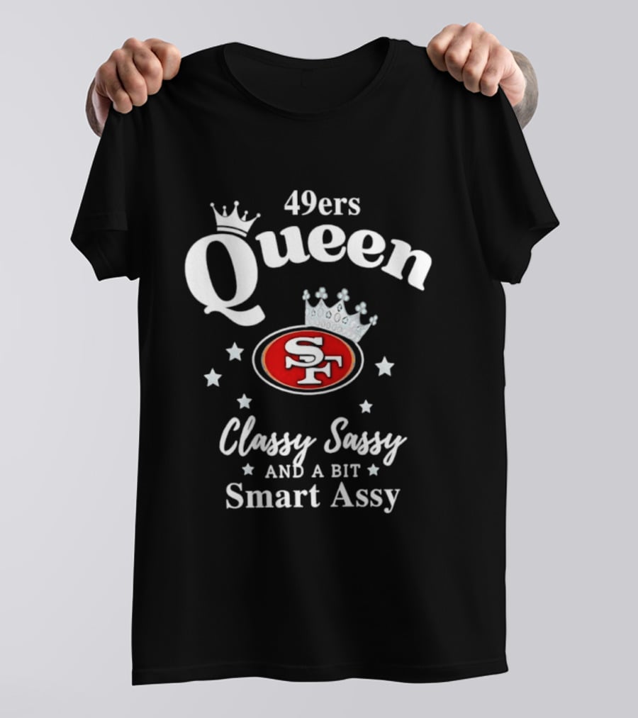 San Francisco 49ers Queen Classy Sassy Smart Assy T-Shirt