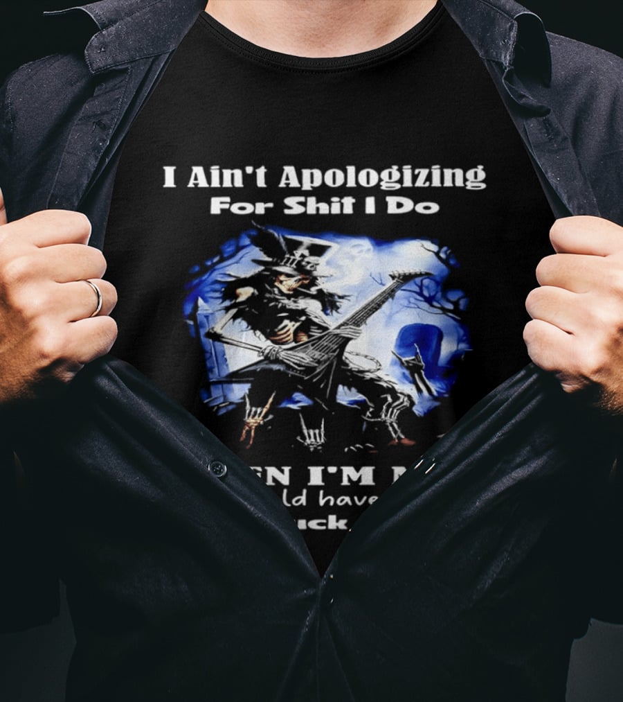 I Ain't Apologizing For Shit I Do When I'm Mad You Should Have Left Me The Fuck Alone Skull Playing Guitar T-Shirt