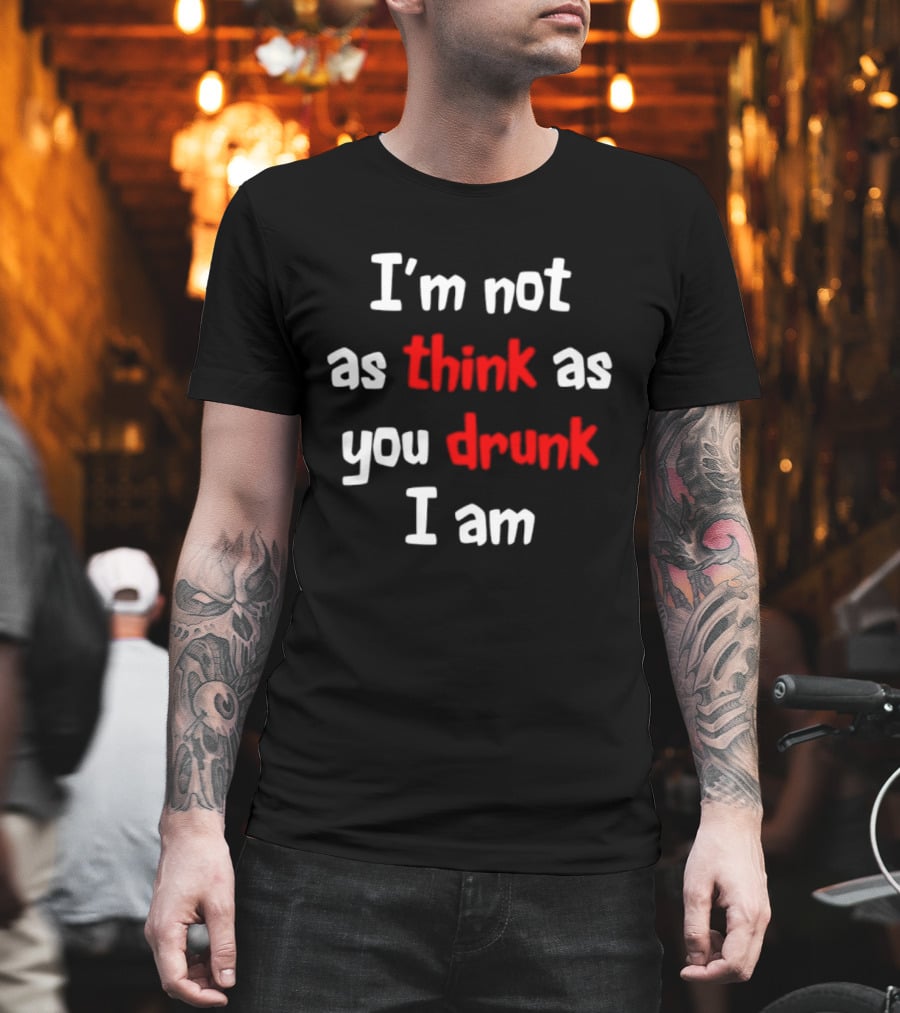 I'm Not As Think As You Drunk I Am Funny Drinking Humor T-Shirt
