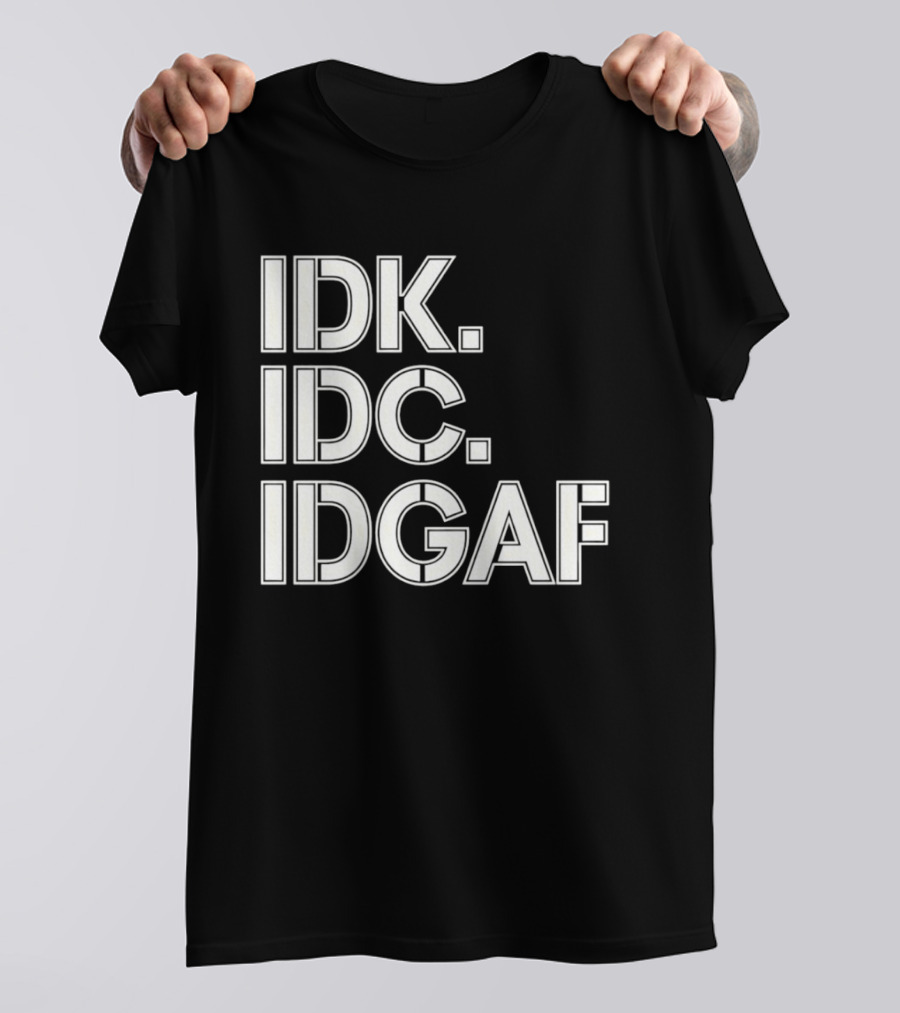 Idk Idc Idgaf T-Shirt