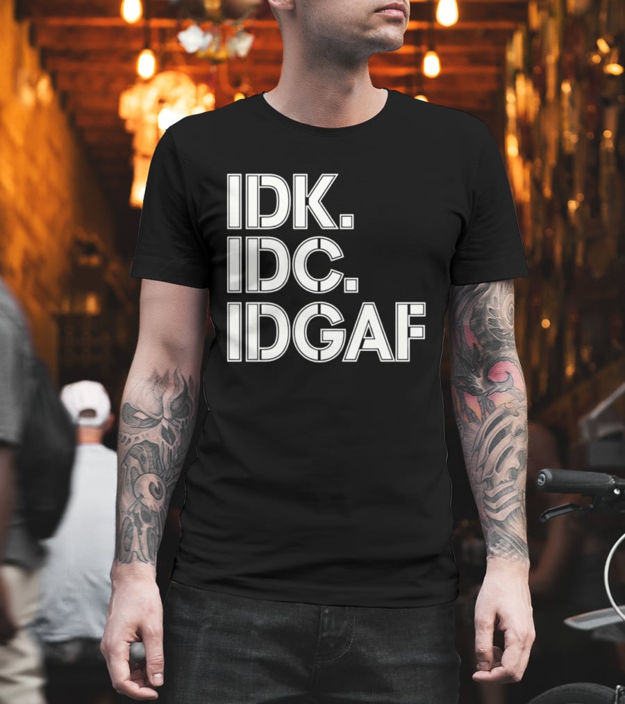Idk Idc Idgaf T-Shirt