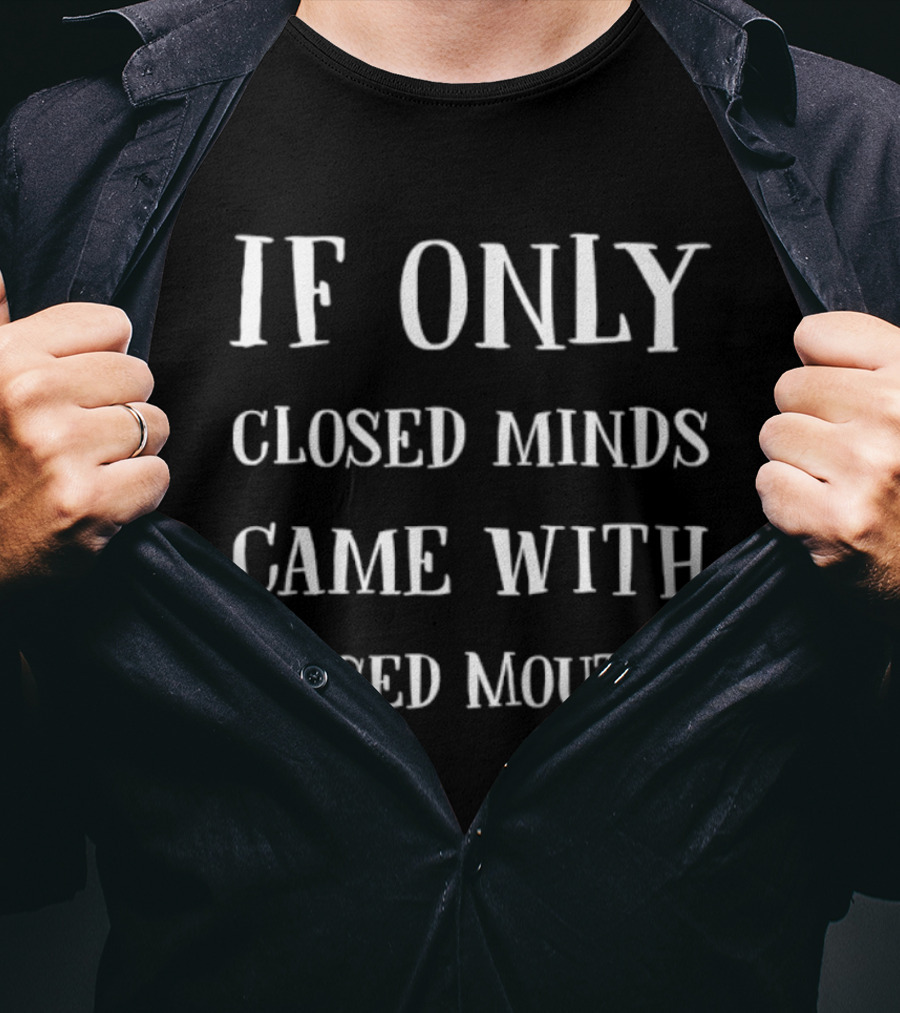 If Only Closed Minds Came With Closed Mouths T-Shirt