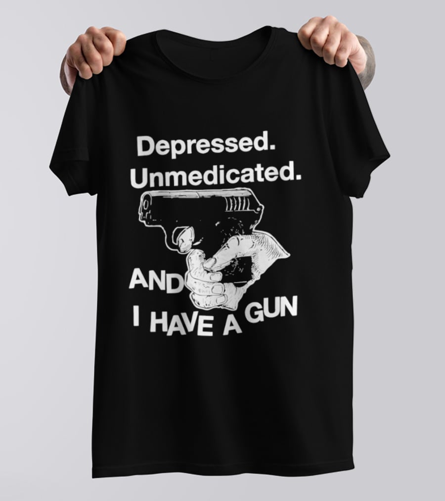 Depressed Unmedicated And I Have A Gun T-Shirt