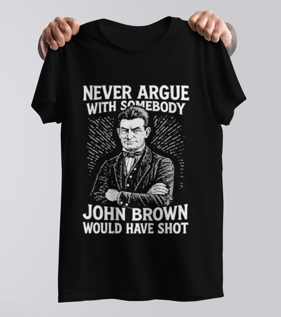 Never Argue With Somebody John Brown Would Have Shot T-Shirt