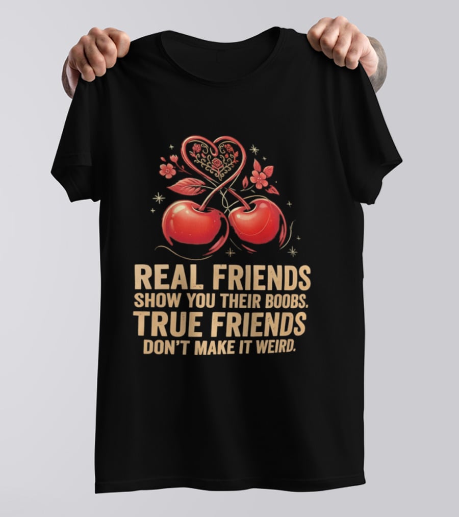 Real Friends Show You Their Boobs True Friends Don't Make It Weird Cherry Heart Cherries Flowers T-Shirt