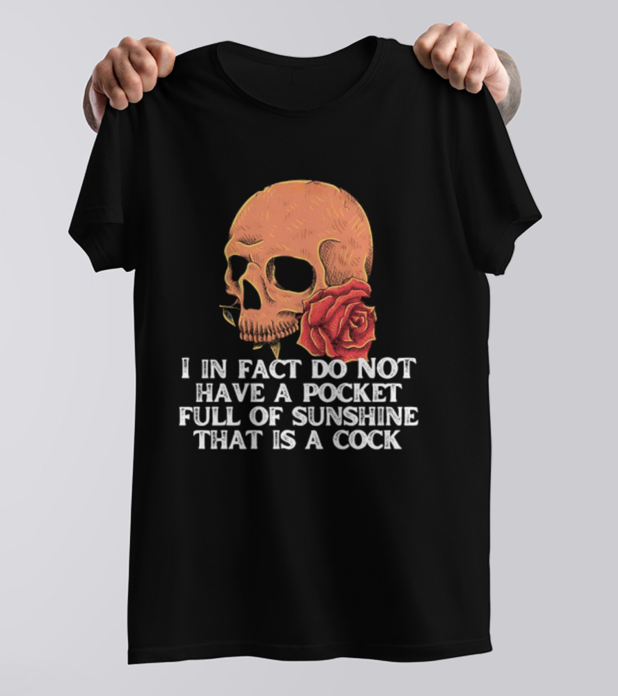 Skull Rose I In Fact Do Not Have A Pocket Full Of Sunshine That Is A Cock T-Shirt