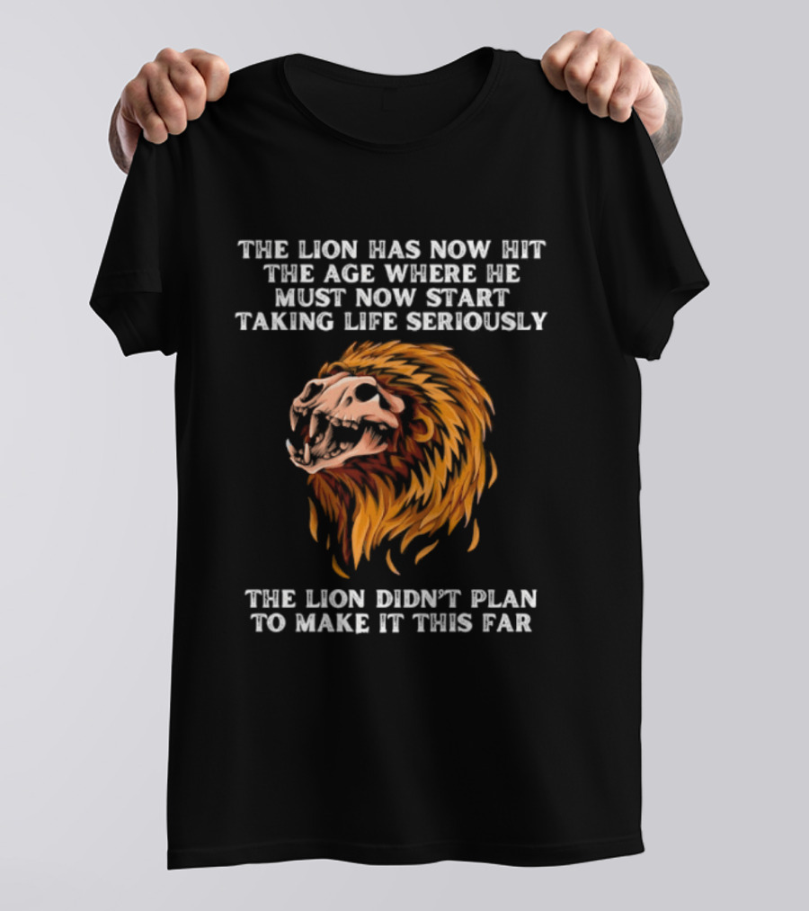The Lion Has Now Hit The Age Where He Must Start Taking Life Seriously Didn't Plan To Make It This Far T-Shirt