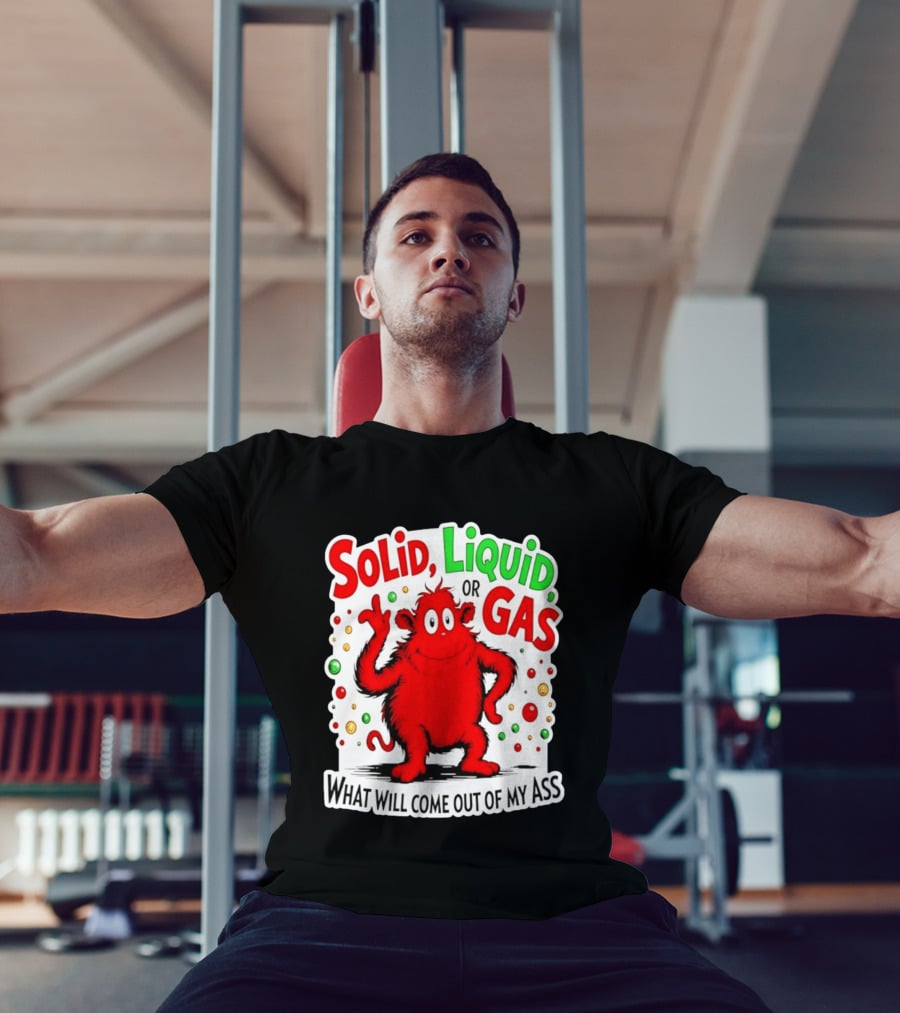 Solid Liquid Or Gas What Will Come Out Of My Ass Red Monster Humor T-Shirt